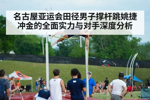 名古屋亚运会田径男子撑杆跳姚捷冲金的全面实力与对手深度分析