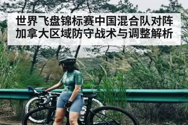 世界飞盘锦标赛中国混合队对阵加拿大区域防守战术与调整解析